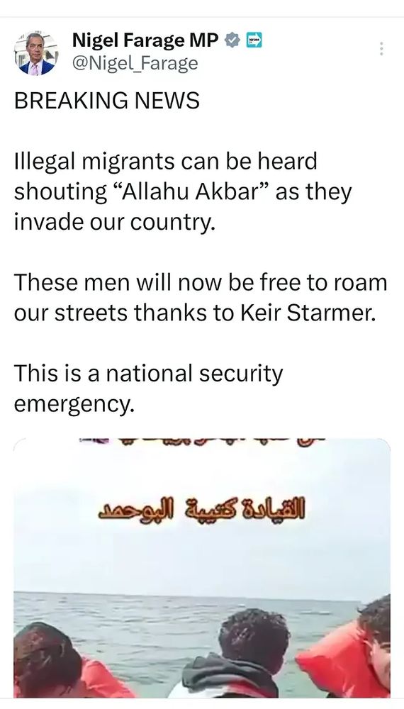 Twat by Nigel Farage MP & E
@Nigel_Farage

BREAKING NEWS
Illegal migrants can be heard
shouting "Allahu Akbar" as they invade our country.

These men will now be free to roam our streets thanks to Keir Starmer.

This is a national security
emergency.