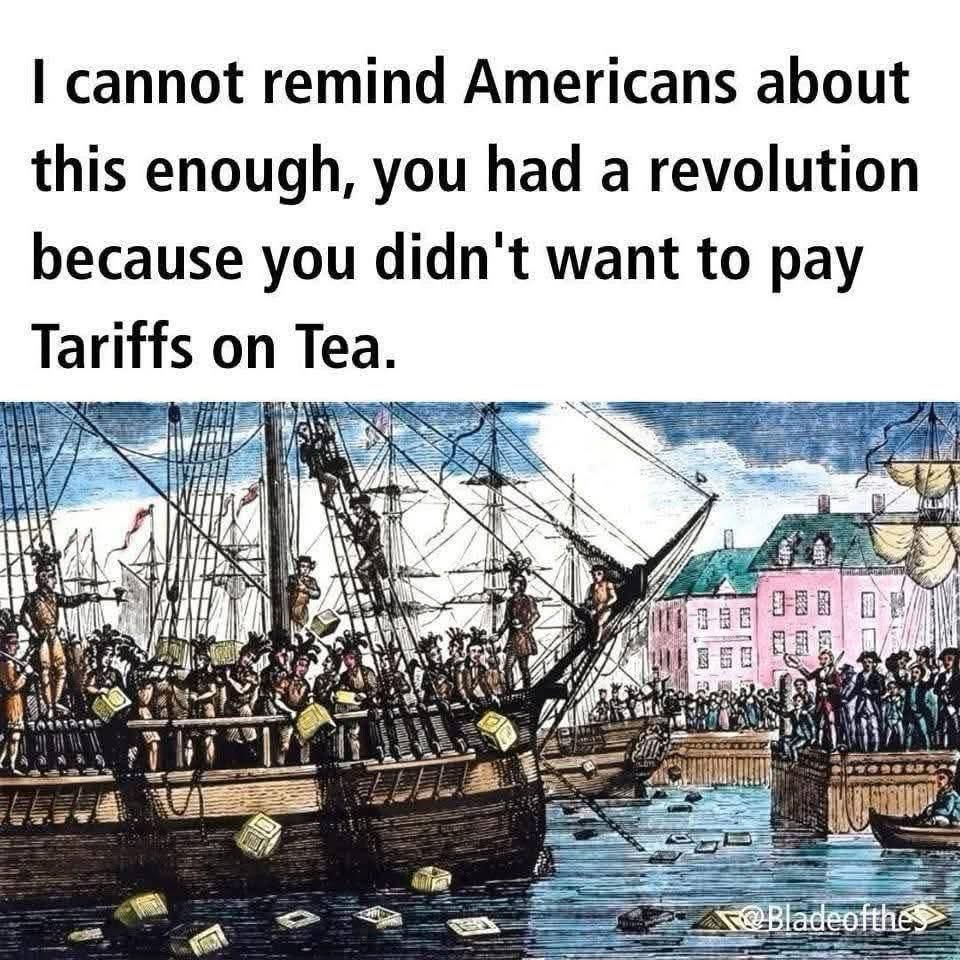I cannot remind Americans about this enough, you had a revolution because you didn't want to pay Tariffs on Tea. TO Bladeotthes