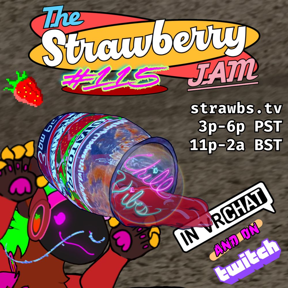 NOW IN CANVA BECAUSE FUCK ADOBE!

It's a simple promo for Strawberry Jam #115.  There is a marquee-style, retro "The Strawberry Jam #115" at the top.  There is a protogen in the bottom left holding a bottle of strawberry jam.  There is a VRChat and Twitch Logo on the bottom right, upon which the protogen is pouring strawberry jam from the bottle.  The bottle is puking out a bubble that has "Chill Vibes" in cursive writing.  Above and left of the protogen is a little pixel strawberry.  Middle right has the times in white text with black outline:

strawbs.tv
3p-6p PST
11p-2a BST