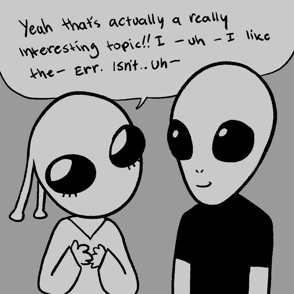 the alien is talking to another alien and trying to have a normal friendly chat about something but starts getting choked up on how to speak properly when she has so much to say