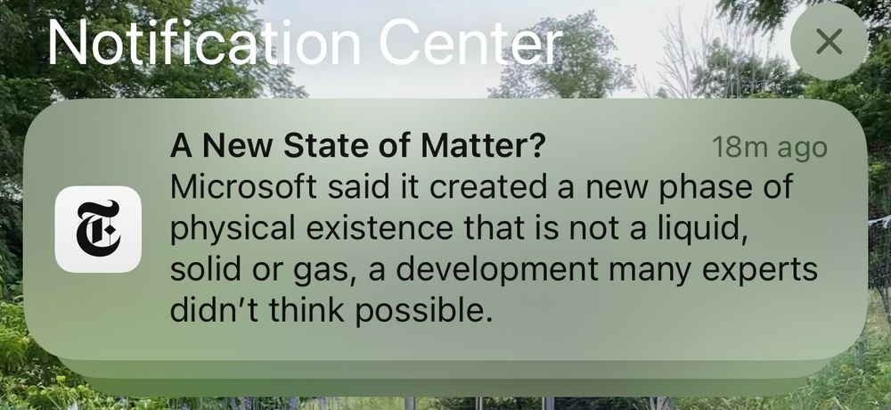NYTimes alert: 

A New State of Matter?
18m ago
Microsoft said it created a new phase of physical existence that is not a liquid, solid or gas, a development many experts didn't think possible.
