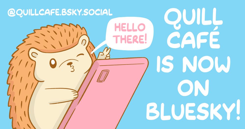 A picture of a hedgehog posing with a phone. His speech bubble reads "Hello there!" The text to the right of him reads "Quill Café is now on Bluesky!"