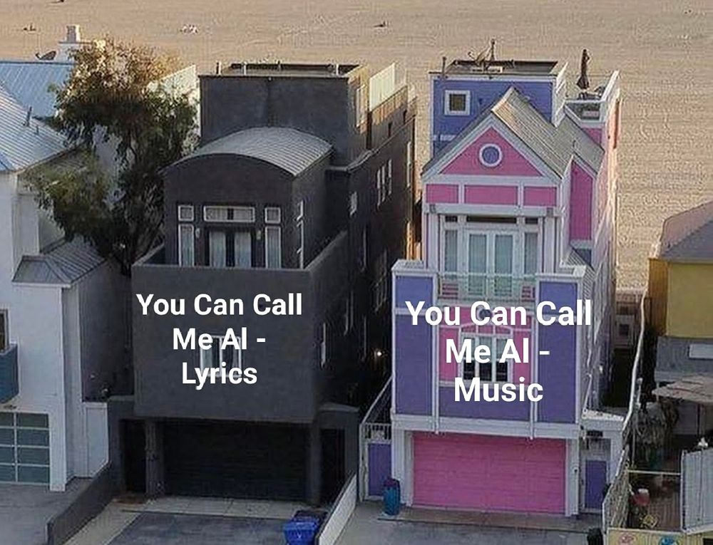 Black House/Pink House meme.
Black House with "You Can Call Me Al - Lyrics" over it. Pink House with "You Can Call Me Al - Music"