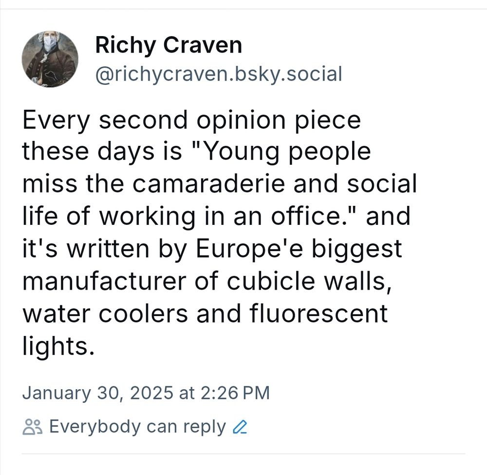 A Bluesky post that says "Every second opinion piece these days is "Young people miss the camaraderie and social life of working in an office." and it's written by Europe'e biggest manufacturer of cubicle walls, water coolers and fluorescent lights."