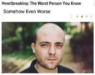 Heartbreaking: The Worst Person You Know Somehow Even Worse