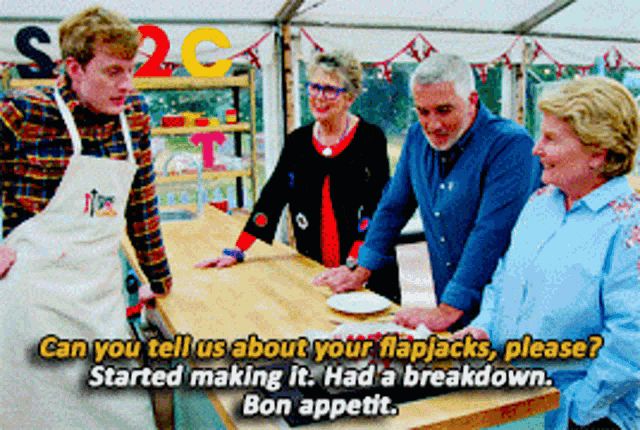 meme from great british bakeoff 
“can you tell us about your flapjacks, please?”
“started making it. had a breakdown. bon appetit.”