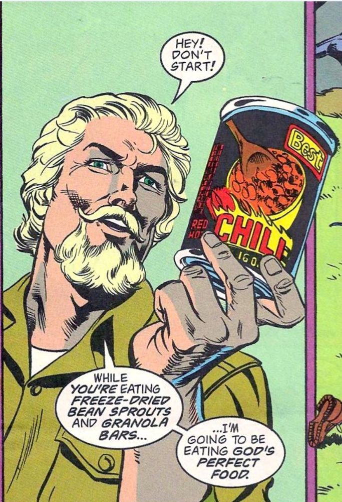 Oliver Queen holds up a can of chili. Oliver: Hey! Don't start! While YOU'RE eating freezer dried bean sprouts and granola bars...I'm going to be eating God's perfect food!