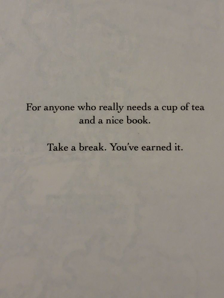 For anyone who really needs a cup of tea and a nice book. Take a break. You've earned it.