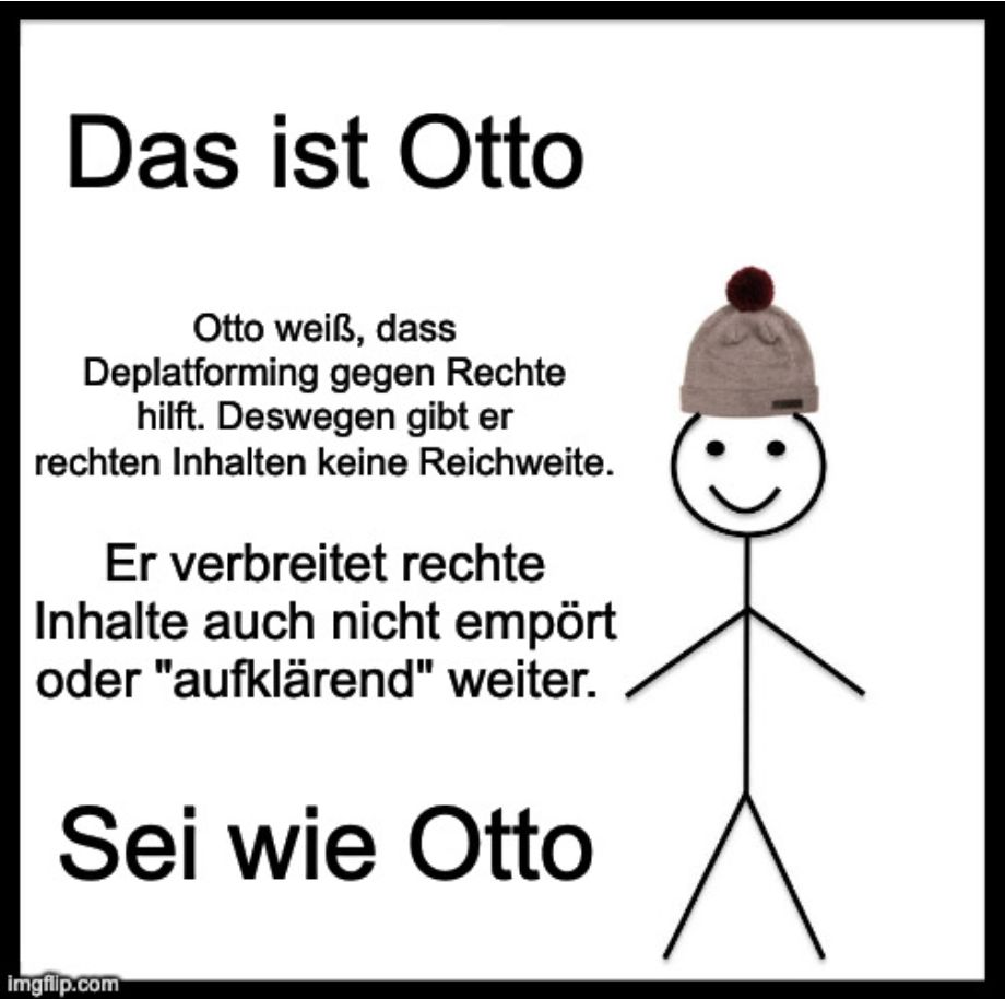 Be like Bill-Meme:
Das ist Otto
Otto weiß, dass Deplatforming gegen Rechte hilft. Deswegen gibt er rechten Inhalten keine Reichweite.
Er verbreitet rechte Inhalte auch nicht empört oder "aufklärend" weiter. 
Sei wie Otto