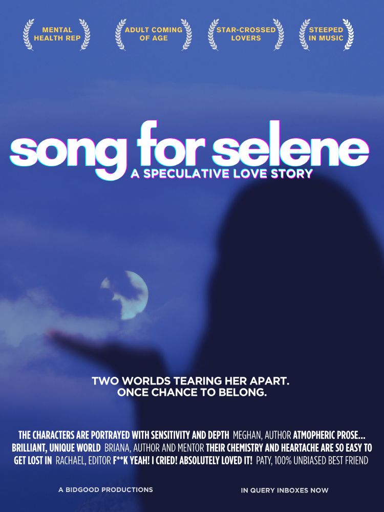 Mock movie poster. Background is an indigo tinged night sky photo with the full moon partially hidden behind clouds. In the foreground is the silhouette of a woman with her palm held as though cradling the moon.

Text from top:
Each bracketed by laurel branches, the tropes and themes: mental health rep, adult coming of age, star-crossed lovers, steeped in music

The title is across the centre: song for Selene, a speculative love story

Tag line below: Two worlds tearing her apart, one chance to belong

At the bottom, excerpts from readers: 
the characters are portrayed with sensitivity and depth  meghan, author
atmopheric prose... brilliant, unique world  Briana, author and mentor
their chemistry and heartache are so easy to get lost in  rachael, editor
f**k yeah! i cried! absolutely loved it!  paty, 100% unbiased best friend

Under that: A Bidgood production
In query inboxes now 