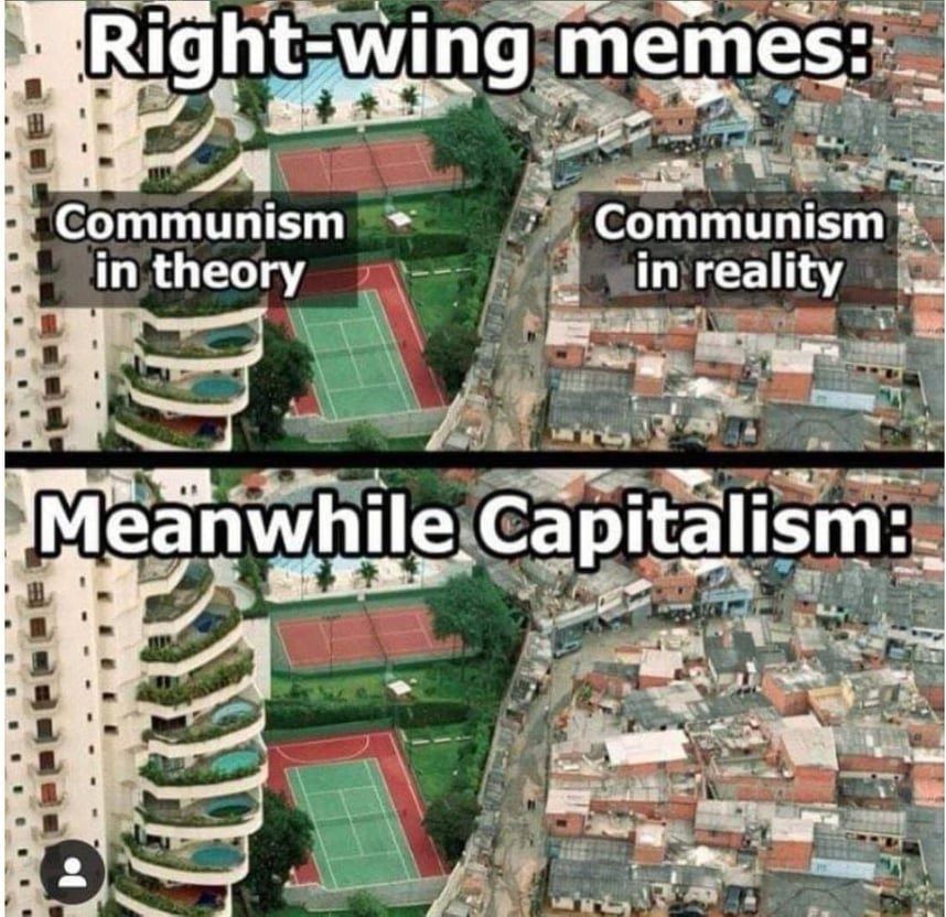 On the right side of an image is a luxury apartment tower with tennis courts, on the other side are 'slums'. The image is repeated, one under then other. The top one says; 'Right-wing memes: Communism in theory (over the luxury flats) and Communism in reality' (over the 'slums'). The bottom image says; 'Meanwhile Capitalism:' for the whole thing.
