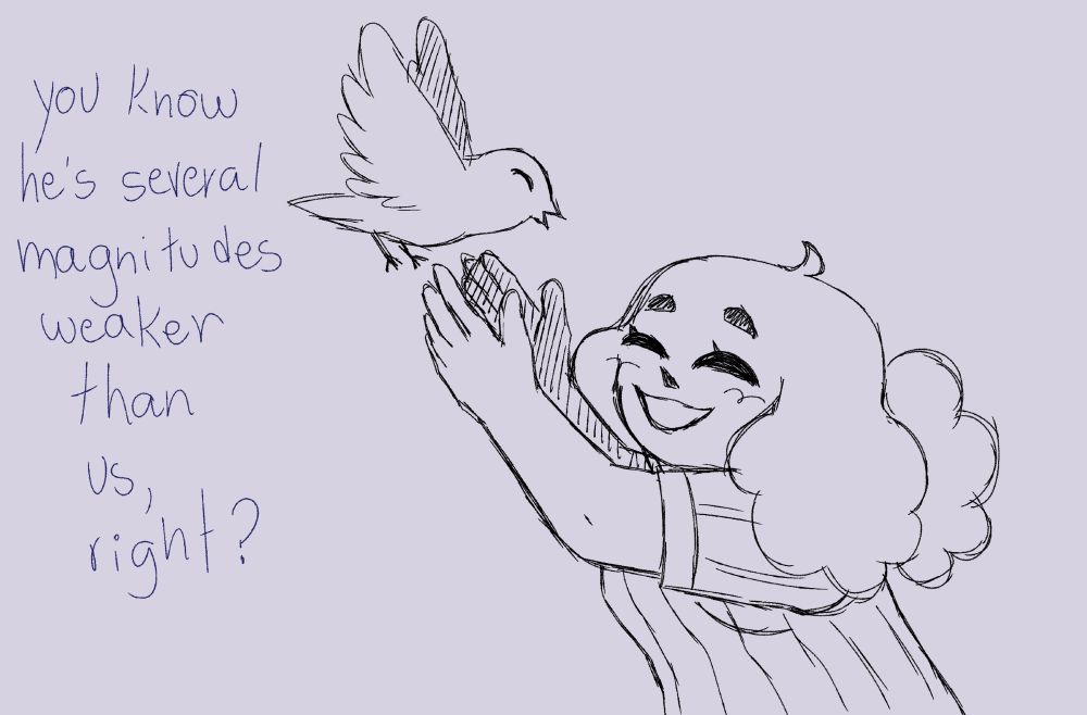 paste is reaching for a bird who seems to be flying towards her, arms high in the air. the bird flies happily towards her. caelestia keeps talking to toothpaste off-screen.

caelestia - "You know he's several magnitudes weaker than us, right?"