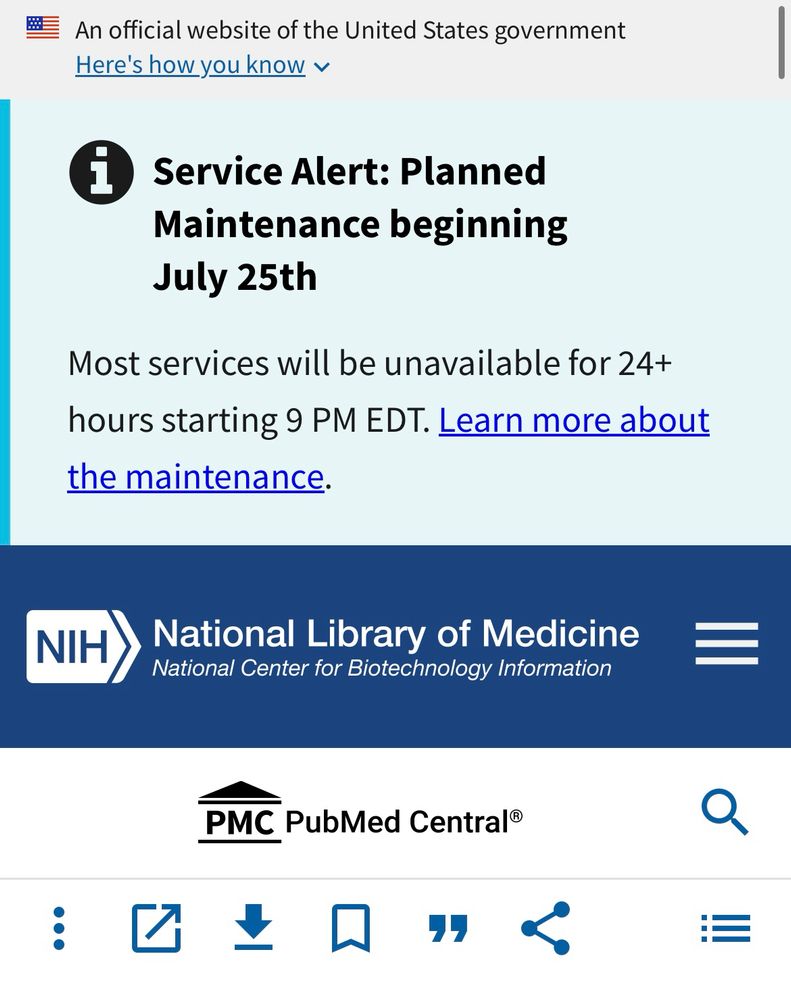 Screenshot from PubMed that say official website of the United States government
Here's how you know v
i
Service Alert: Planned
Maintenance beginning July 25th
Most services will be unavailable for 24+ hours starting 9 PM EDT. Learn more about the maintenance.
National Center for Biotechnology Information
PMC PubMed Central®