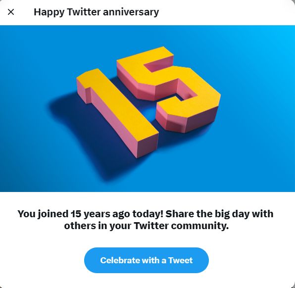 Screenshot from Twitter that says "Happy Twitter anniversary" above a picture of the number 15 in pink and yellow on a blue background. Beneath the picture it says "You joined 15 years ago today! Share the big day with others in your Twitter community." and there is a blue button marked "Celebrate with a Tweet".
