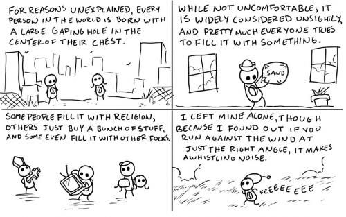 Try just feeling the hole at the center of your being and see what that does for you.