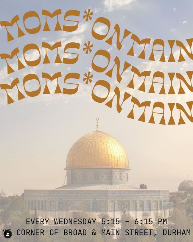 "MOMS* ON MAIN
MOMS* ON MAIN
MOMS* ON MAIN"

screened photo of the Dome on the Rock

"Every Wednesday 5:15-6:15 PM
NE Corner of Broad 7 main Street, Durham"