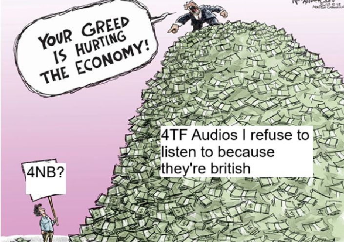 Relabeled political comic: A person holds a picket sign saying "4NB?", a person on top of a massive pile of money labelled "4TF audios I refused to listen to because they're British" yells "Your Greed is hurting the economy.