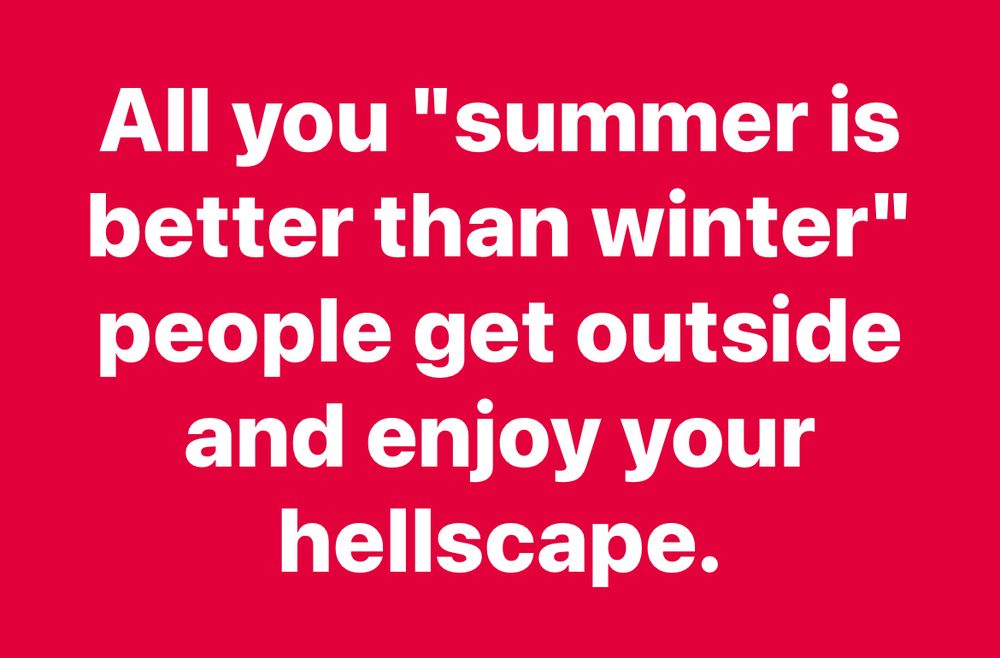 All you “summer is better than winter” people get outside and enjoy your hellscape.