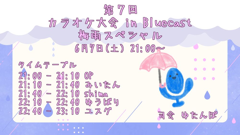 ☔第7回 カラオケ大会 in Bluecast 梅雨スペシャル☔

Bluecast でカラオケ大会を開催します🎤

日時：6 月 7 日 (土) 21:00～23:10

- 参加者 -
1. みいたんさん
2. shimaさん
3. ゆうばりさん
4. ユスグさん

司会：ゆたんぽ♨

今回は梅雨スペシャル！ 
梅雨のモヤモヤ、歌って聴いて晴らしちゃおう♪ 