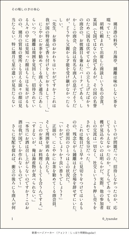 璃月港の料亭、月海亭。鍾離は味のしない茶を啜っていた。
　胡桃に頼まれて出席した商談という名の会食。某国（七国ではない小国であるが、その国の名誉のために国名は伏せておく）の立ち上げたばかりの商会の、お披露目も兼ねたパーティである。しかしこの商会、会長は有名な商人の息子だそうだが、どうやら父親から才能を受け継がなかったらしい。
「先生、お茶のおかわりはいかがですか？これは我が国の特産品で香り付けをしておりまして……。」
　にこやかにお茶を勧めてくる商人を適当にあしらいつつ、鍾離は周囲を見回した。招待されている人々の中には見知った顔はちらほら見かけるものの、璃月の貿易の要所とも言える面々の顔は見当たらない。特に璃月七星の遣いが見当たらないというのが問題だった。招待しなかったのか、応じてもらえなかったのか。どちらであっても、収穫が見込めないのは明らかだ。実際、他の参加者との交流は一切なく、社交というより押し売りをされている気分だった。
　これは駄目だと早々に見切りをつけてはいるものの、残念ながら鍾離はまだ会場を辞せずにいた。
　その原因のひとつはこの状況だ。
「いかがでしょうか？良い香りでしょう？」
　正面の、にこやかにお茶を勧めてくる商会員。そして周囲を固める商人たち。
「このお茶は、お料理にもとても合うんですよ。」
「すまないが、俺は海産物が食べられない。」
「本当にお酒は召し上がらないのですか？このお酒は我が国でしか作れないもので～」
　さらに気配を探れば、衝立の後ろにも商人が何