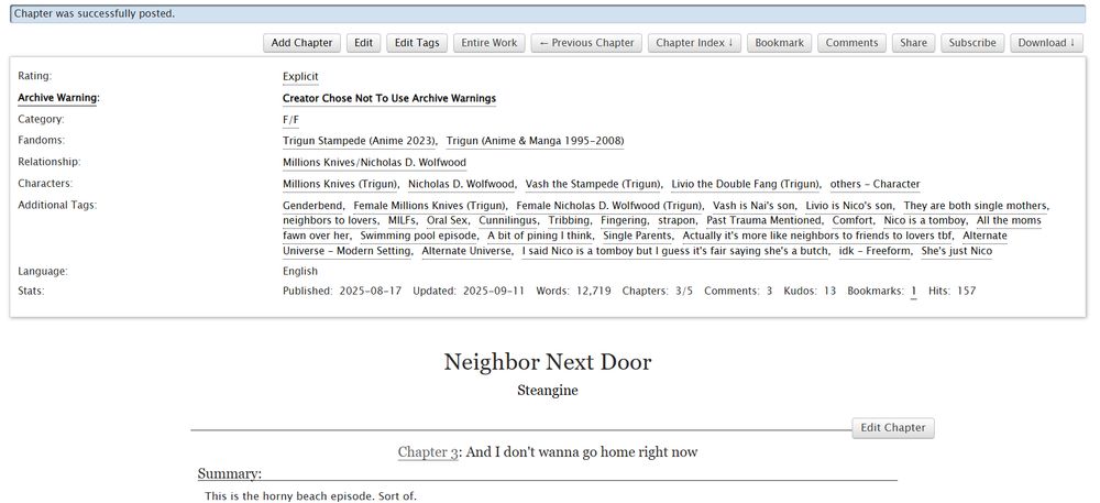 Tag on AO3: 
Genderbend, Female Millions Knives (Trigun), Female Nicholas D. Wolfwood (Trigun), Vash is Nai's son, Livio is Nico's son, They are both single mothers, neighbors to lovers, MILFs, Oral Sex, Cunnilingus, Tribbing, Fingering, strapon, Past Trauma Mentioned, Comfort, Nico is a tomboy, All the moms fawn over her, Swimming pool episode, A bit of pining I think, Single Parents, Actually it's more like neighbors to friends to lovers tbf, Alternate Universe - Modern Setting, Alternate Universe, I said Nico is a tomboy but I guess it's fair saying she's a butch, idk, She's just Nico