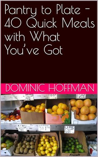 Pantry to Plate - 40 Quick Meals with What You’ve Got