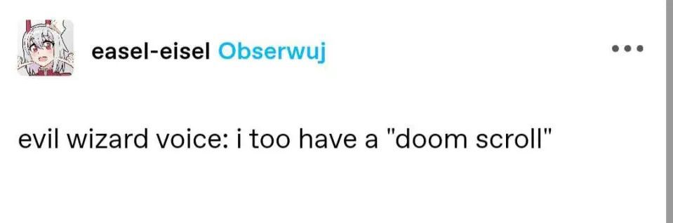 easel-eisel
evil wizard voice: i too have a "doom scroll"