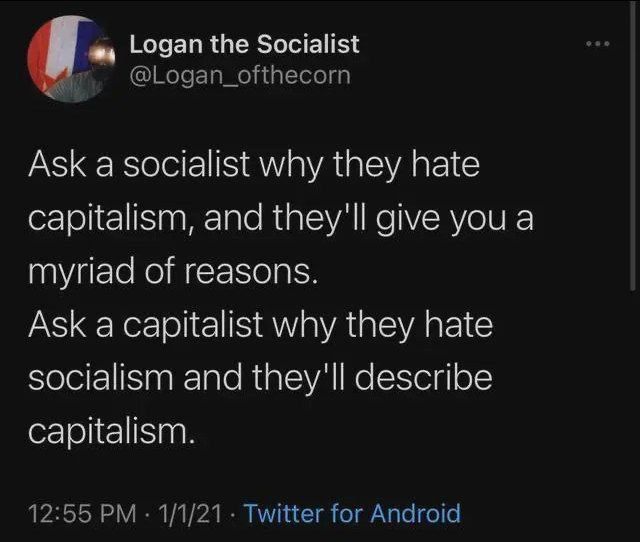 Ask a socialist why they hate capitalism, and they'll give you a myriad of reasons.

Ask a capitalist why they hate socialism and they'll describe capitalism.