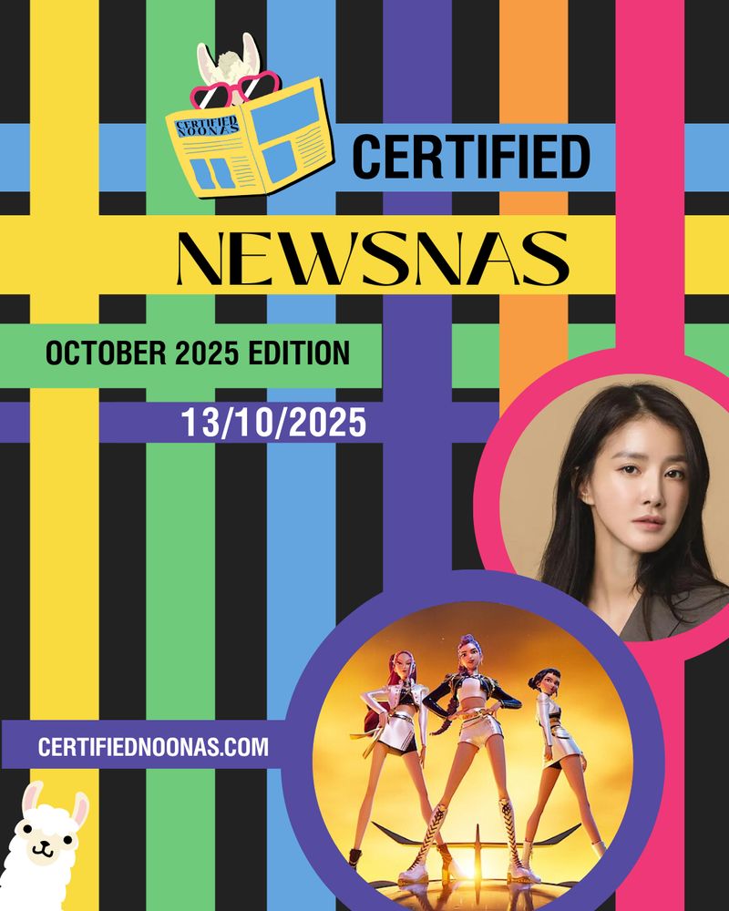 Episode title Certified Newsnas October 2025 Edition. Episode date October 13 2025. There is also the Newsnas logo with a white llama wearing pink heard sunglasses behind a yellow and blue newspaper with the words Certified Newsnas on it. The entire image has a black background with vertical and horizontal rainbow stripes overlapping together near the middle. There's also another white llama graphic peeking out near the bottom left corner as well as white text reading certifiednoonas.com. On the right side there are two circle shapes, one larger one with a purple border with an image of the lead kpop girl group characters of Huntrix from the animated film Kpop Demon Hunters posing in white outfits in front of a yellow background and the smaller circle shape above with a pink border has an image of Kdrama actress Lee Si Young wearing a brown blazer in front of a beige background.