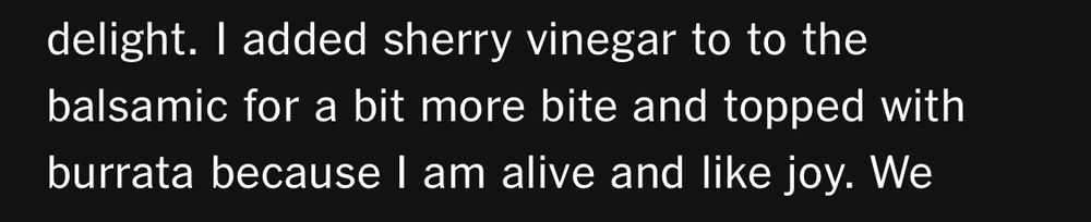 “I added sherry vinegar to the balsamic for a bit more bite and topped with burrata because I am alive and like joy.” 