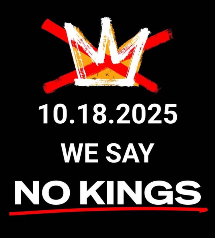 Black poster with white lettering and a yellow crown with a red X crossing it out. “10-18-2025 We Say No Kings”