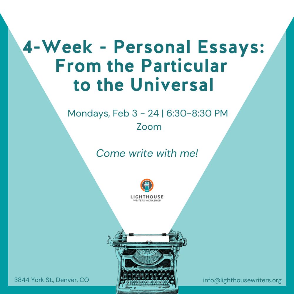 4-week class: Personal Essays: From the Particular to the Universal, Zoom via Lighthouse Writers Workshop, Feburary 3 - 24, 6:30-8:30 p.m. MST.