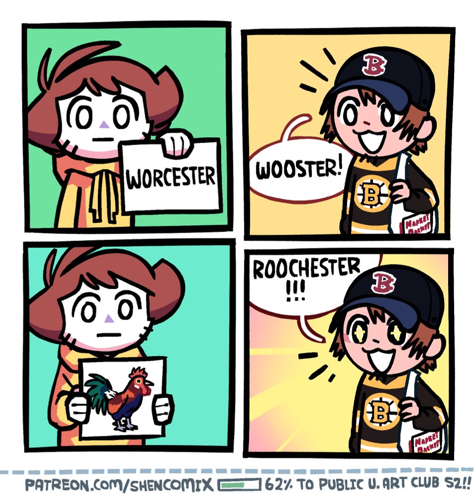 Panel 1: Shen is stoically holding up a sign with his right hand that says "W O R C E S T E R" on it.

Panel 2: A man clearly from Boston, in a black Red Sox cap and Bruins jersey and holding a Market Basket bag slung over his shoulder, says "WOOSTER!" Under the cap, he has messy brown hair, and is smiling innocently.

Panel 3: Shen, still stoic, now holds up a picture of a rooster with both hands.

Panel 4: The man from Boston smile lights up, sparkles in his eyes, and says "ROOCHESTER!!!"