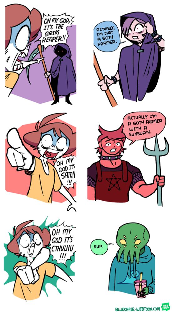 Panel 1: Shen is pointing and yelling at a hooded figure in a dark purple cloak with a metal buckle, and glowing red eyes within the darkness of the hood. The figure is carrying a large scythe. Shen is yelling "OH MY GOD, IT'S THE GRIM REAPER!!!"

Panel 2: The figure partly lifts the hook of his cloak to reveal that he is just a normal, fairly pale human, albeit with red irisis (possibly contacts), purple hair, and decorative choker spiked bracelets. He responds "actually, I'm just a goth farmer."

Panel 3: Shen points the other way and, with a shocked expression, yells "OH MY GOD IT'S SATAN!!!"

Panel 4: There is a red-skinned man whose messy red hair vaguely makes the shape of horns. He is wearing a spiky choker, a t-shirt the sleeves of which end in a bit of fishnet, and dark red overalls with a pentagram symbol. He has a pitchfork. He responds "actually I'm a goth farmer with a sunburn."

Panel 5: Shen points a third direction and yells, again with a shocked expression, "OH MY GOD IT'S CTHULHU."

Panel 6: It actually is Cthulhu. He's wearing a blue sweatshirt with a wave symbol in the middle and drinking strawberry bubble tea. He says "sup."