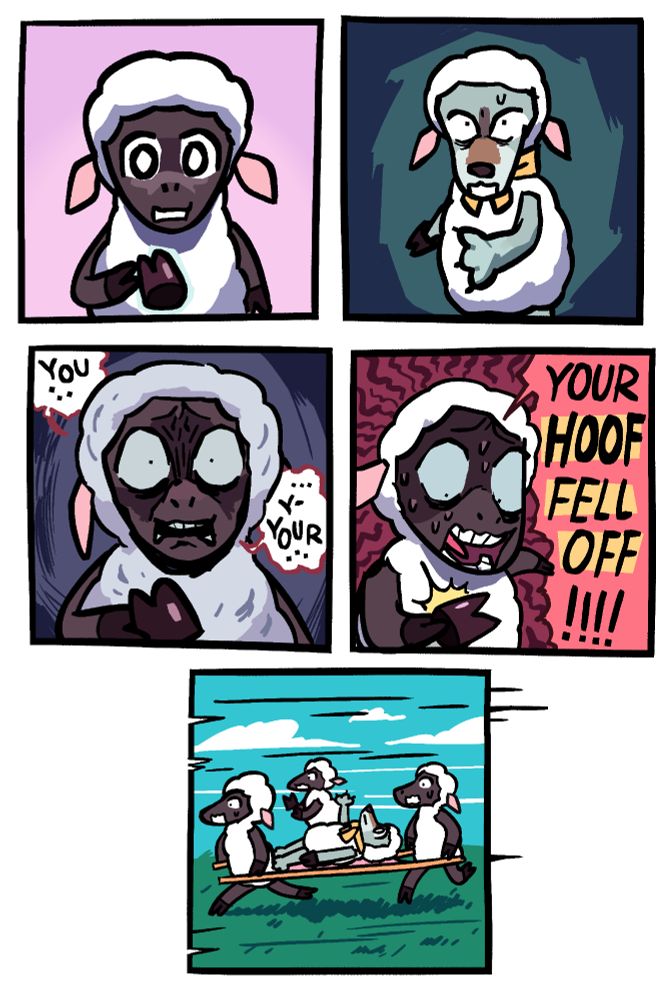 Panel 1: A sheep is standing with a blank expression holding a hoof-glove in one of his hooves.

Panel 2: It's revealed that he took it off of a wolf in a sheep costume with a yellow ribbon. Maybe he tried to take the wolf by the hand and the glove game off, revealing his wolf claw, which is now outstretched towards him.

Panel 3: The sheep has an expression of absolute horror looking at the wolf. He says "you ... y-your ..."

Panel 4: The sheep, still with a horrified expression, looks down at the hoof and yells "YOUR HOOF FELL OFF!!!!"

Panel 5: Two sheep are carrying the wolf on a stretcher and one is running alongside with the hoof glove. The wolf is holding his claw up vertically like it's a broken hand.