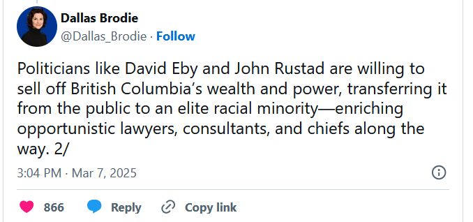 Tweet from Dallas Brodie: Politicians like David Eby and John Rustad are willing to sell of BC's wealth and power, transferring it from the public to an elite racial minority-enriching opportunistic lawyer, consultants, and chiefs along the way.