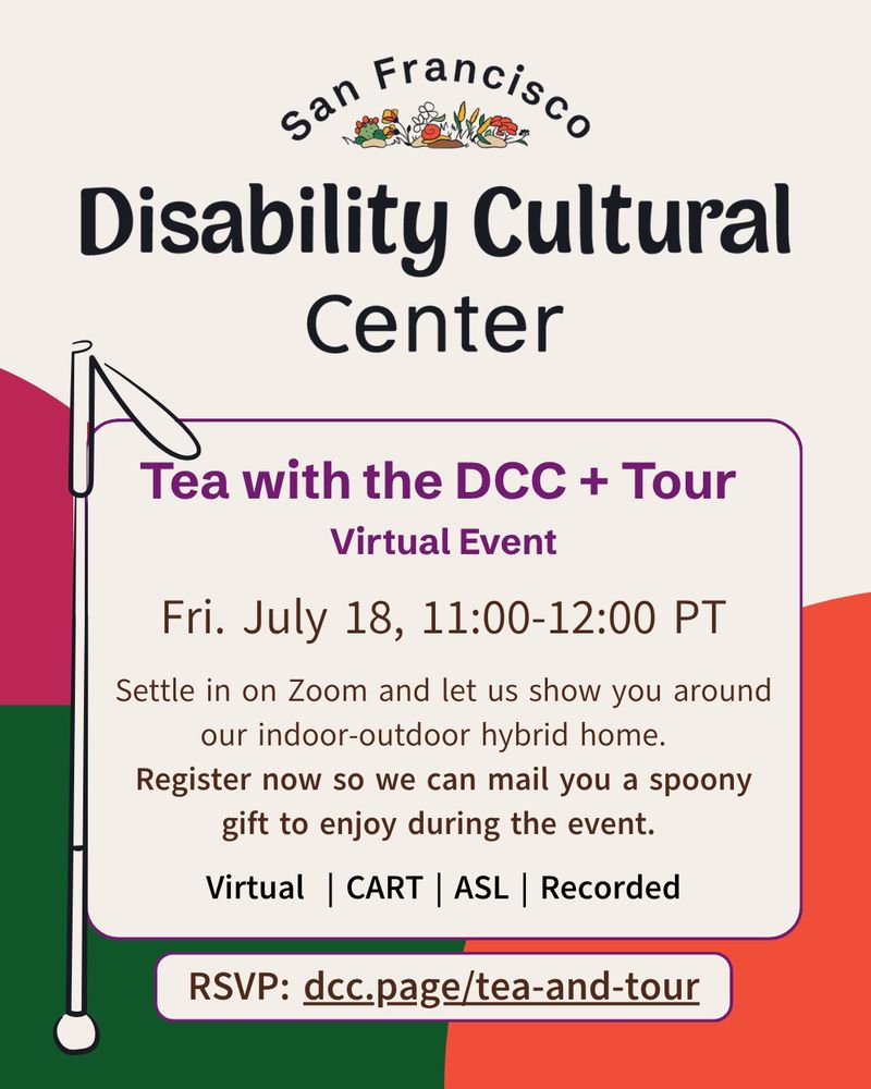 A cheerful flier with orange, green, and magenta shapes in the background. In the foreground, the dates and times for the San Francisco Disability Cultural Center's Tea with the DCC and Tour.⁠⁠ Details are the same as caption.