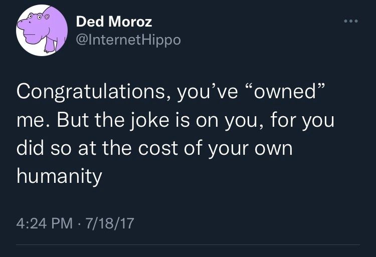 Tweet from InternetHippo: Congratulations, you've "owned" me. But the joke is on you, for you did so at the cost of your own humanity