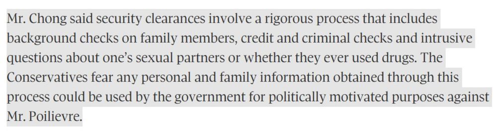 Screenshot content: "Mr Chong said security clearances involve a rigorous process that includes background checks on family members, credit and criminal checks and intrusive questions about one's sexual partners or whether they ever used drugs. The Conservatives fear any personal and family information obtained through this process could be used by the government for politcally motivated purposes against Mr. Poilievre"