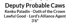 A white box with black text that reads:

DEPUTY PROBABLE CAWS 
Kenku Paladin - Oath of the Crown
Lawful Good - Lord's Alliance Agent

3'6"