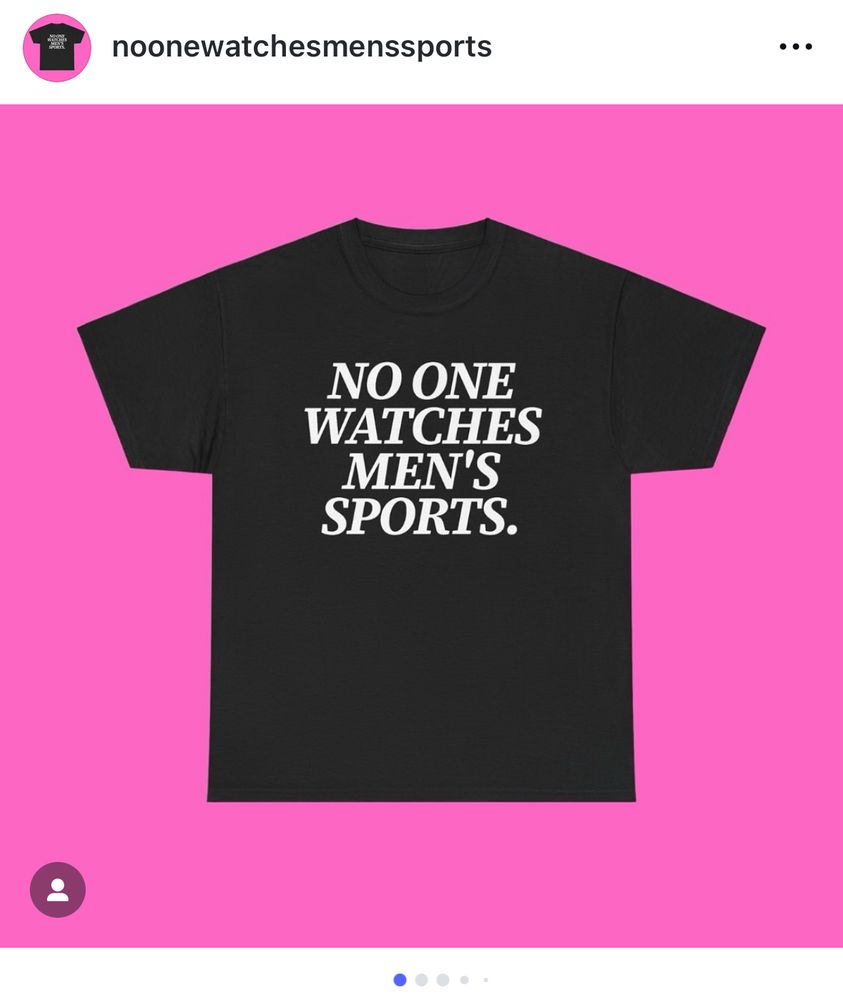 A black t shirt with the slogan “NO ONE WATCHES MEN’S SPORTS.” posted on instagram by an account whose handle is the same slogan
