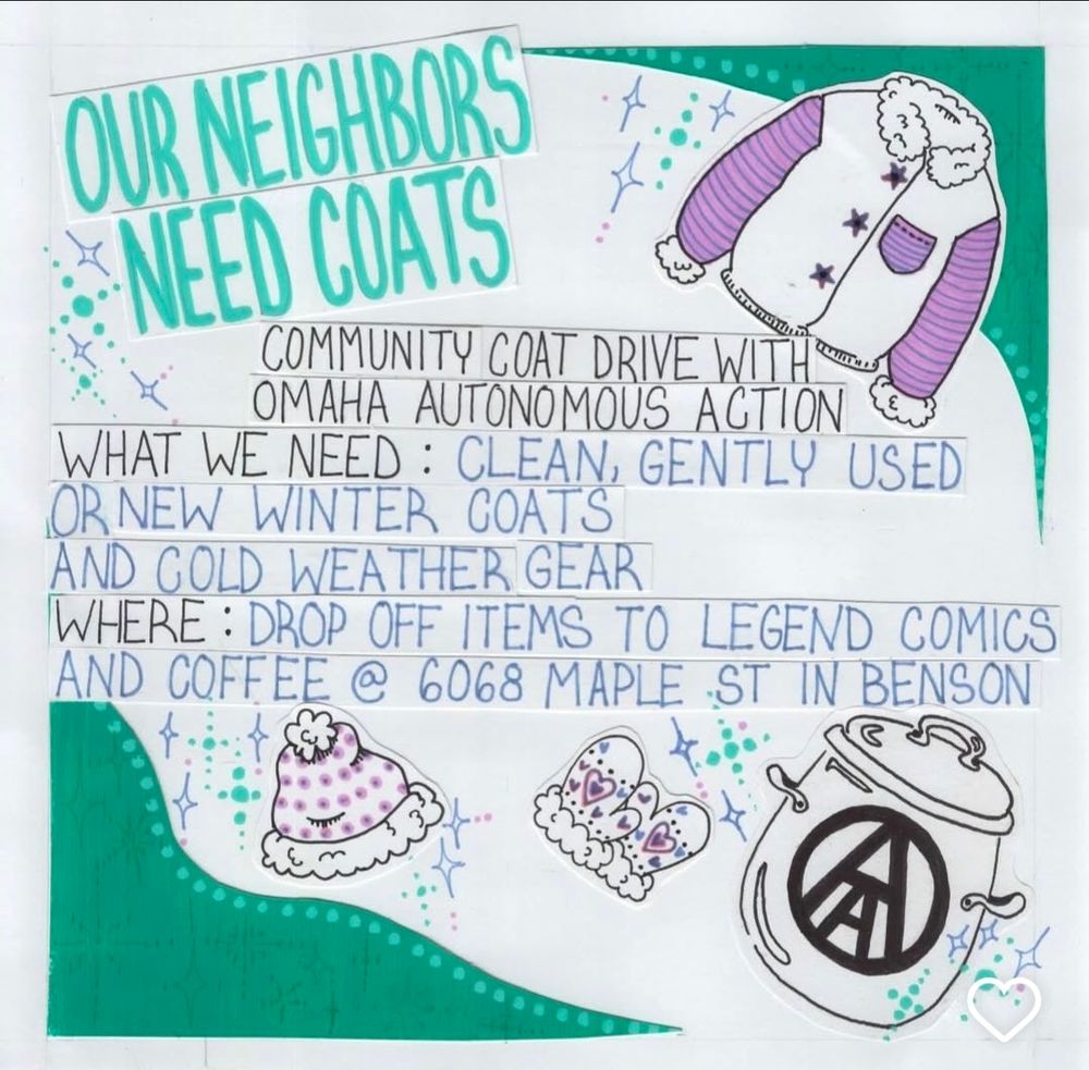 Our neighbors need coats

Community coat drive with Omaha Autonomous Action 

What we need: Clean, gently used or new winter coats and cold weather gear

Where: Drop off items to Legends Comics and Coffee at 6068 Maple Street in Benson