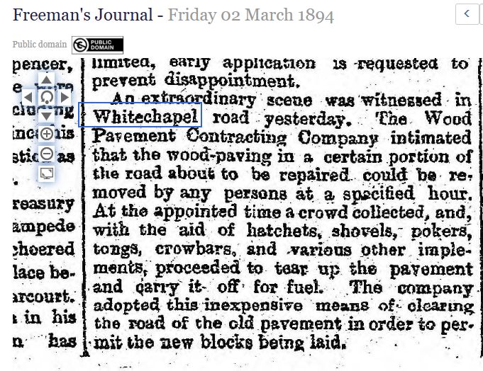 Screenshot from Freeman's Journal newpaper, 2 March 1894, in the British Newspaper Archive. An account of wood paving in Whitechapel road being taken away by a crowd for use as fuel, with the permission of the Wood Pavement Contracting Company. 
https://www.britishnewspaperarchive.co.uk/viewer/bl/0000056/18940302/025/0005