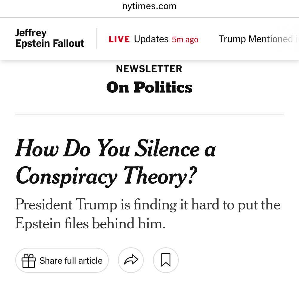 Jeffrey
Epstein Fallout
nytimes.com
LIVE Updates 5m ago
NEWSLETTER
On Politics
Trump Mentioned
How Do You Silence a Conspiracy Theory?
President Trump is finding it hard to put the Epstein files behind him.