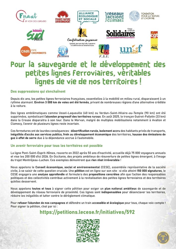 Pétition unitaire : Pour la sauvegarde et le développement des petites lignes ferroviaires, véritables lignes de vie de nos territoires ! Des suppressions qui s’enchaînent

Depuis dix ans, les petites lignes ferroviaires françaises, essentielles à la mobilité en milieu rural, disparaissent à un rythme alarmant. Environ 3 000 km de voies ont été fermés, privant de nombreuses régions d’une alternative crédible à la voiture.

Des lignes emblématiques comme Ussel-Laqueuille (40 km) ou Verdun-Saint-Hilaire-au-Temple (90 km) ont été supprimées, symbolisant l’abandon progressif des territoires ruraux. En août 2025, le tronçon Guéret-Felletin (33 km) dans la Creuse disparaîtra à son tour. Dans le Morvan, malgré de multiples mobilisations notamment à Avallon et Clamecy, l’avenir de plusieurs lignes reste incertain.

Ces fermetures ont de lourdes conséquences : désertification rurale, isolement accru des habitants privés de transports, inégalités d’accès aux services publics, frein au développement économique des territoires, hausse des émissions de gaz à effet de serre due à la dépendance accrue à l’automobile.

Un avenir ferroviaire pour tous les territoires est possible

La ligne Pont-Saint-Esprit-Nîmes, rouverte en 2022 après 50 ans d’inactivité, accueille déjà 75 000 voyageurs annuels et vise les 200 000 d’ici 2026. En Occitanie, des projets ambitieux de réouverture de petites lignes émergent, à l’image du trajet Montréjeau-Luchon. Ces exemples démontrent que rien n’est irréversible !

Nous appelons le Conseil économique, social et environnemental (CESE), assemblée représentative de la société civile, à se saisir de cette question cruciale. Une pétition est en ligne sur son site : si elle atteint 150 000 signatures, le CESE engagera une analyse approfondie et formulera des propositions concrètes afin que l’action des responsables politiques et des collectivités contribue activement à la revitalisation des petites lignes ferroviaires et des territoires qu’elles desservent…