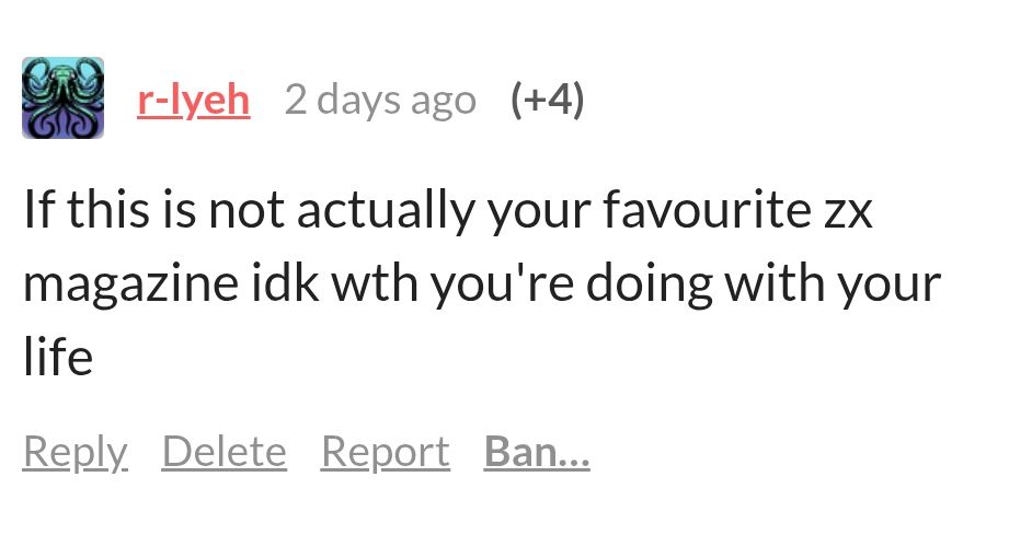 A screenshot from itch.io from poet laureate ( I assume ) r-lyeh stating "If this is not actually your favourite ZX magazine idk wth you're doing with your life"
Which is about as good a review as we could have hoped for. Succinct and forceful. 