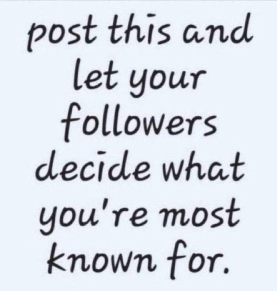 Post this and let your followers decide what you're most known about for.
