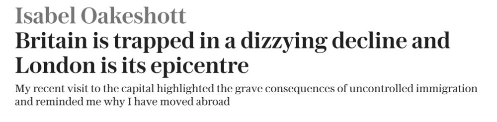 

    Isabel Oakeshott

Britain is trapped in a dizzying decline and London is its epicentre

My recent visit to the capital highlighted the grave consequences of uncontrolled immigration and reminded me why I have moved abroad 