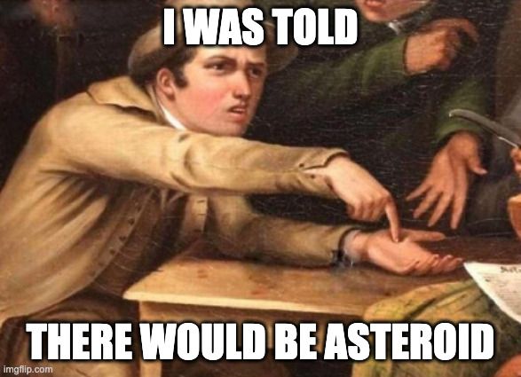 Historical painting of a man pointing at a table in confusion, overlaid with meme text: "I was told there would be asteroid.