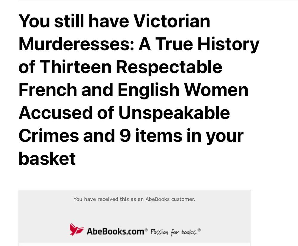 Screenshot of an email: 

You still have Victorian Murderesses: A True History of Thirteen Respectable French and English Women Accused of Unspeakable Crimes and 9 items in your basket.